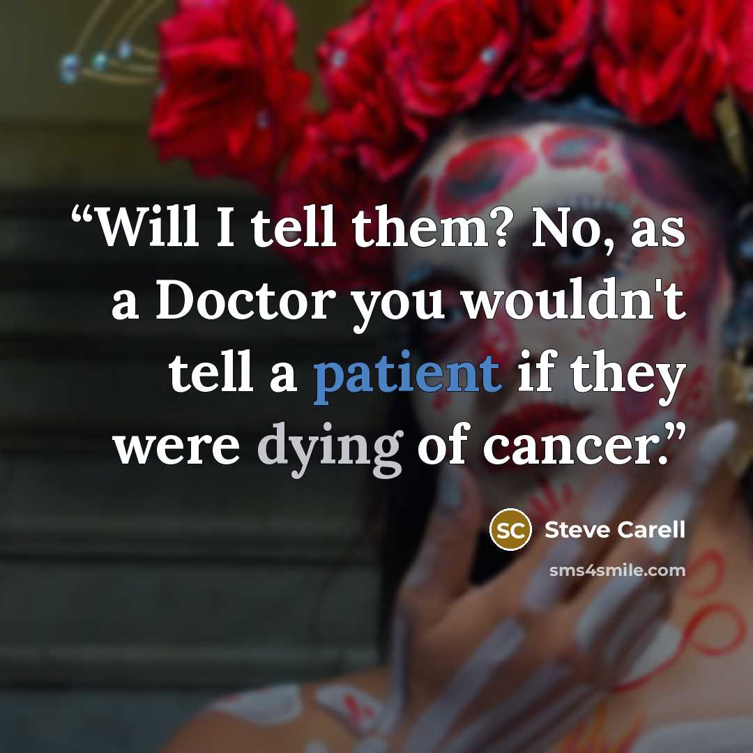 “Will I tell them? No, as a Doctor you wouldn't tell a patient if they were dying of cancer.” quote by Steve Carell