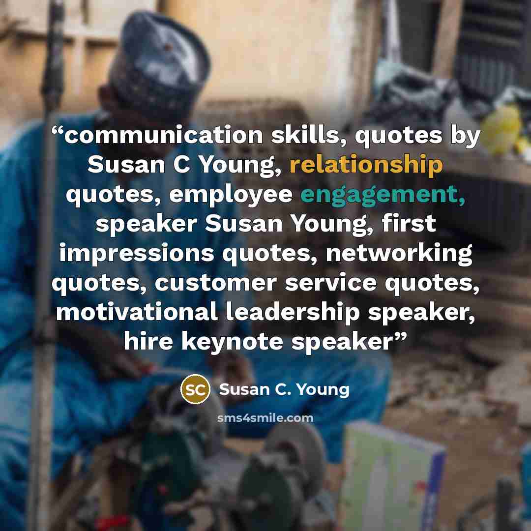“communication skills, quotes by Susan C Young, relationship quotes, employee engagement, speaker Susan Young, first impressions quotes, networking quotes, customer service quotes, motivational leadership speaker, hire keynote speaker” quote by Susan C. Young