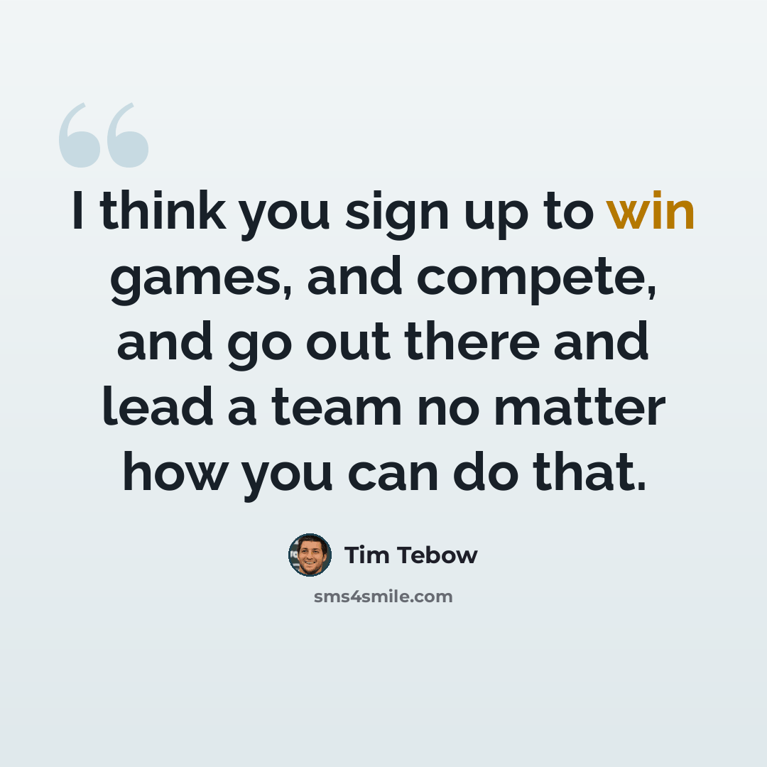 “I think you sign up to win games, and compete, and go out there and lead a team no matter how you can do that.” quote by Tim Tebow
