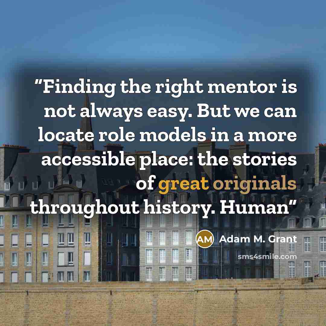 “Finding the right mentor is not always easy. But we can locate role models in a more accessible place: the stories of great originals throughout history. Human” quote by Adam M. Grant