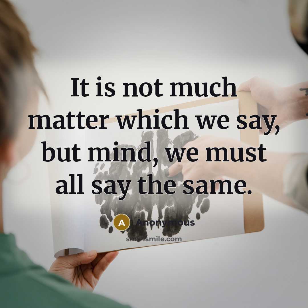 “It is not much matter which we say, but mind, we must all say the same.” quote by Anonymous