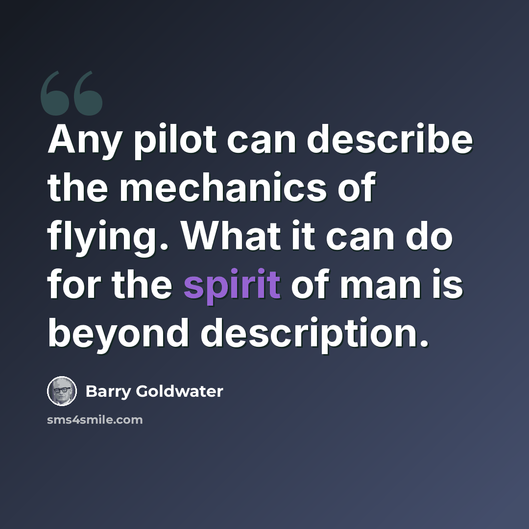 “Any pilot can describe the mechanics of flying. What it can do for the spirit of man is beyond description.” quote by Barry Goldwater