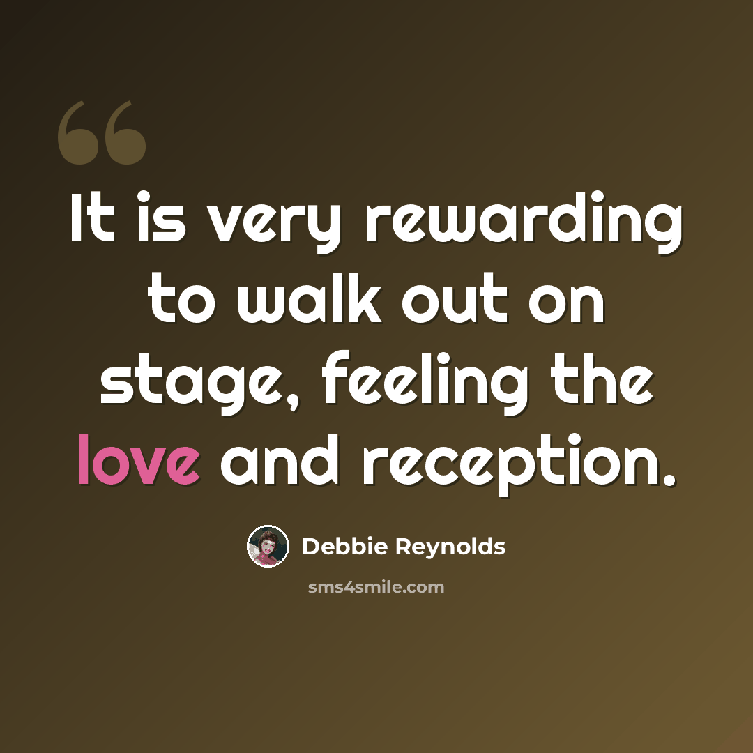 “It is very rewarding to walk out on stage, feeling the love and reception.” quote by Debbie Reynolds