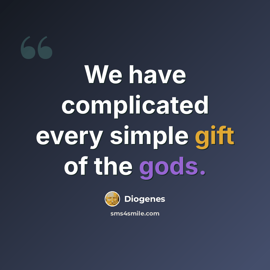 “We have complicated every simple gift of the gods.” quote by Diogenes