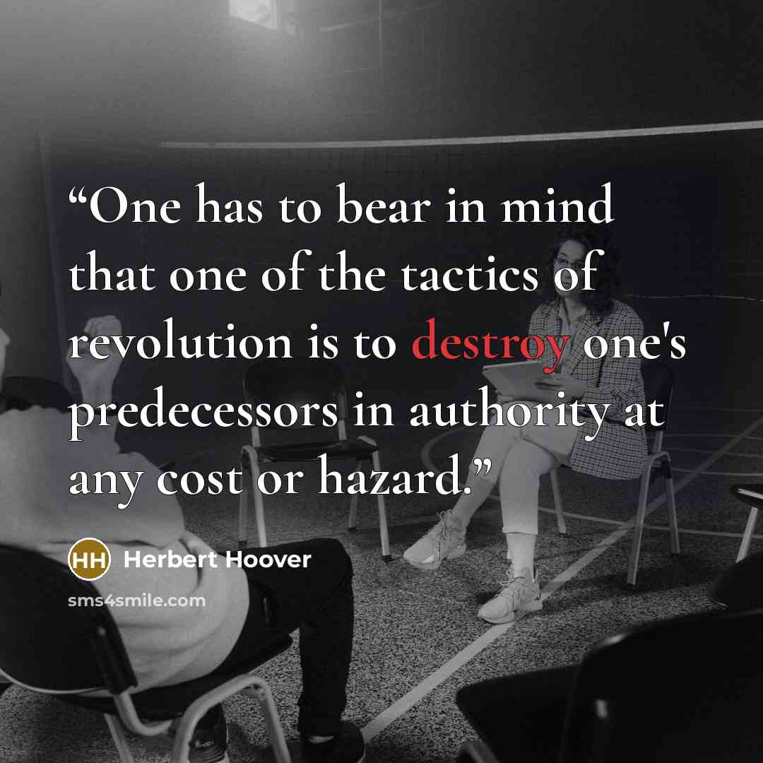 “One has to bear in mind that one of the tactics of revolution is to destroy one's predecessors in authority at any cost or hazard.” quote by Herbert Hoover