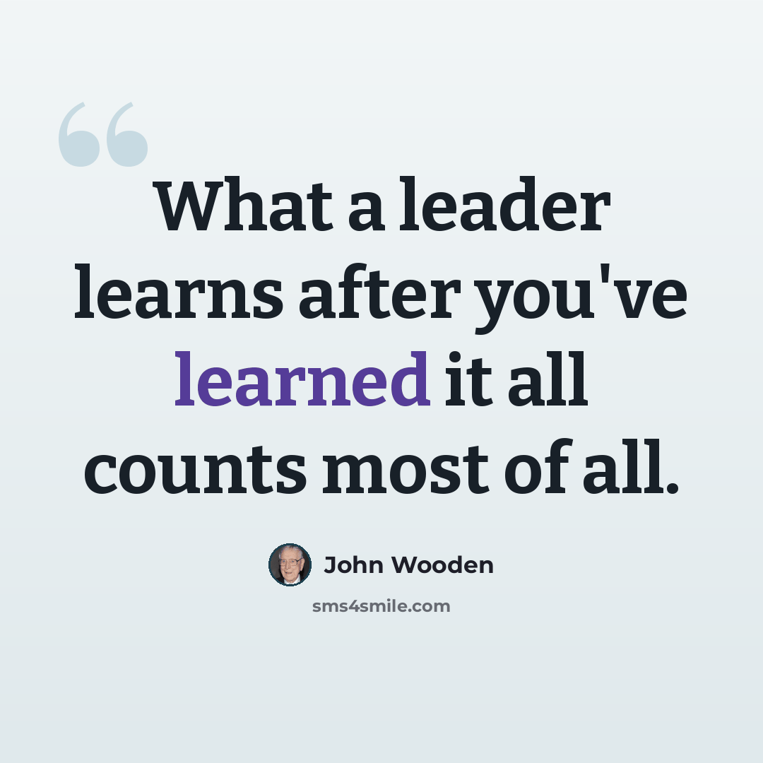 “What a leader learns after you've learned it all counts most of all.” quote by John Wooden