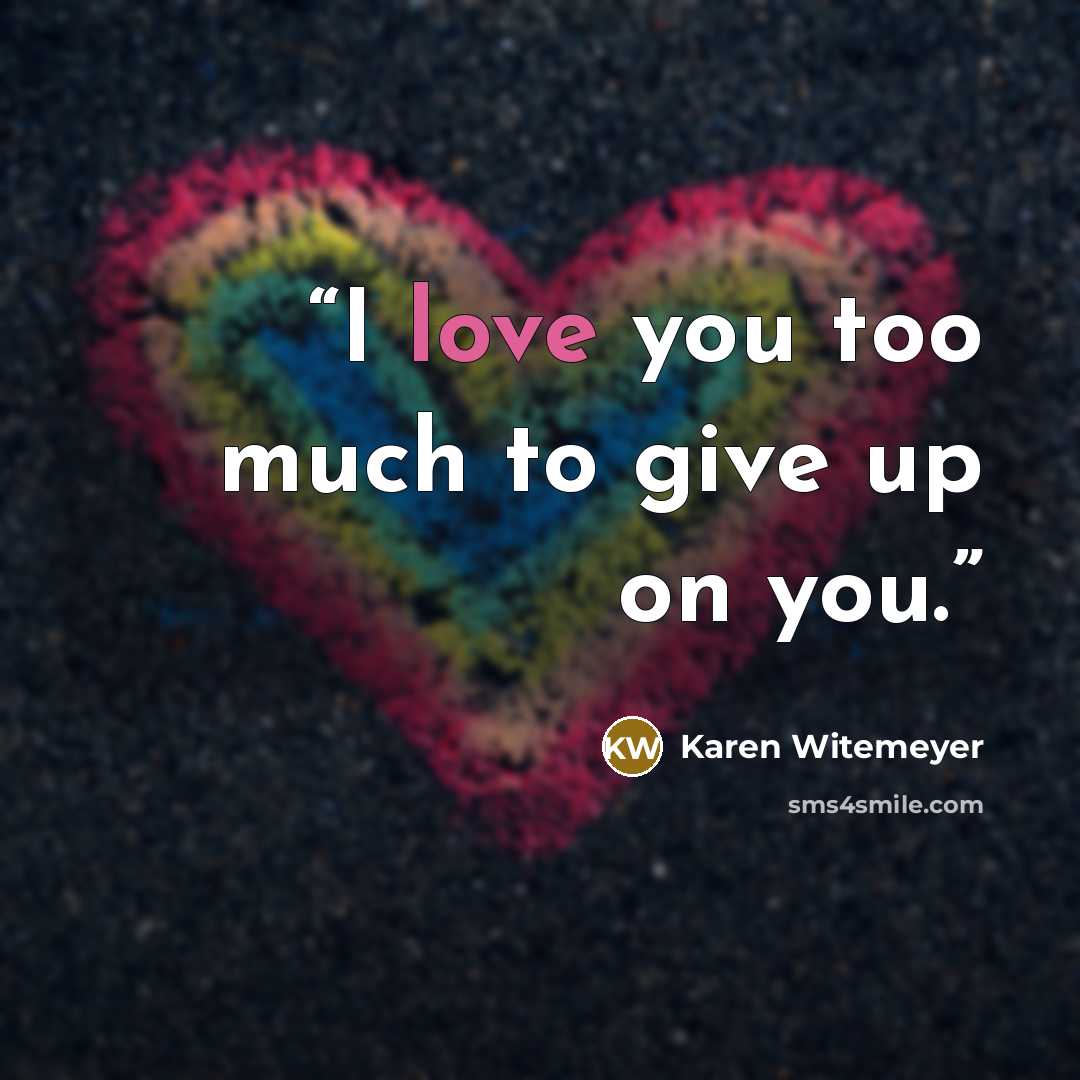 “I love you too much to give up on you.” quote by Karen Witemeyer
