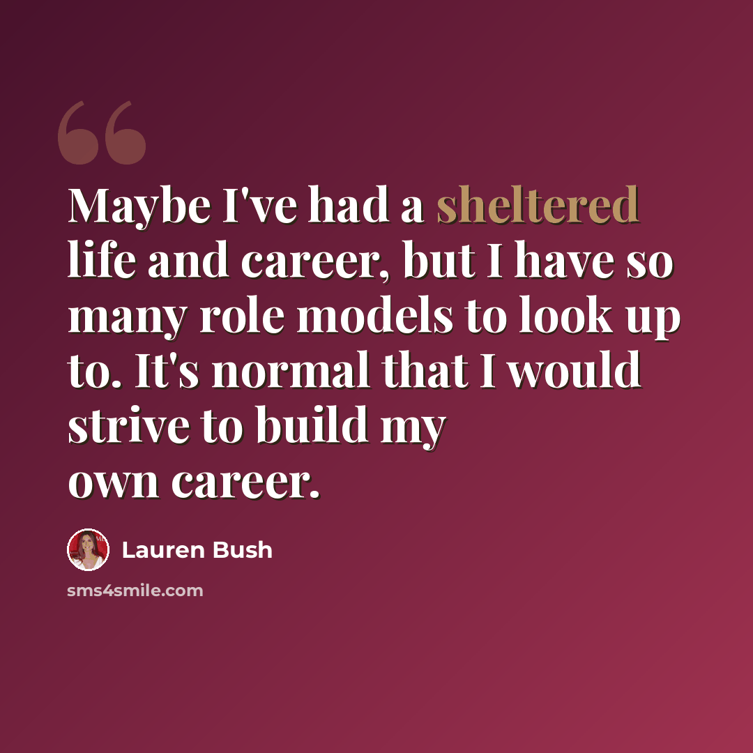 “Maybe I've had a sheltered life and career, but I have so many role models to look up to. It's normal that I would strive to build my own career.” quote by Lauren Bush