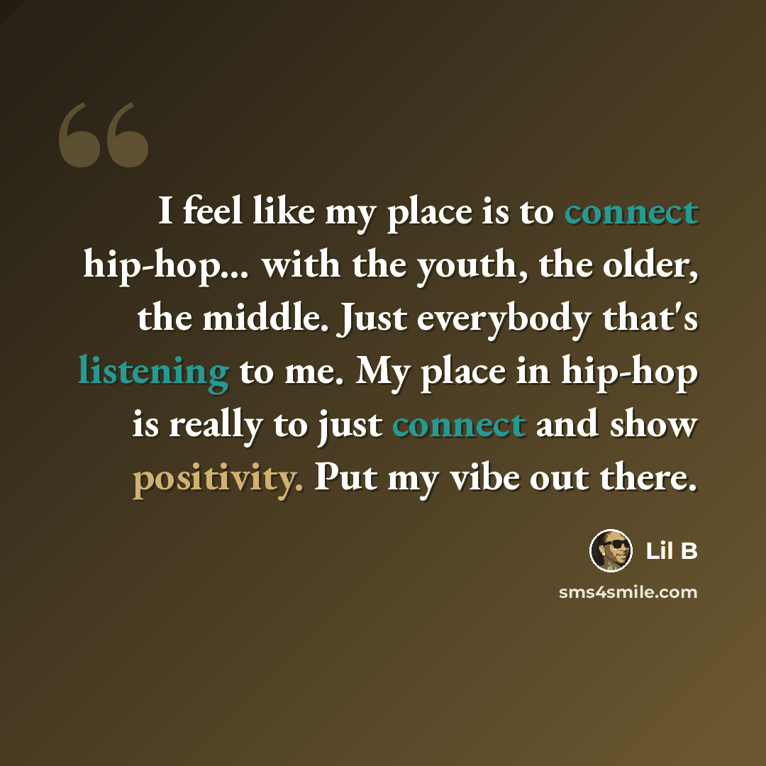 “I feel like my place is to connect hip-hop... with the youth, the older, the middle. Just everybody that's listening to me. My place in hip-hop is really to just connect and show positivity. Put my vibe out there.” quote by Lil B