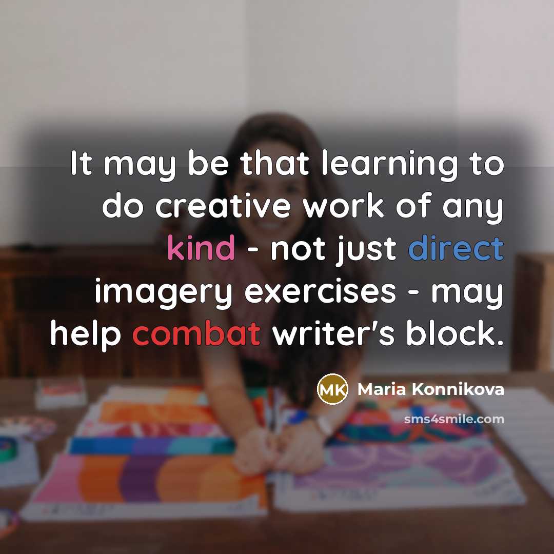 “It may be that learning to do creative work of any kind - not just direct imagery exercises - may help combat writer's block.” quote by Maria Konnikova