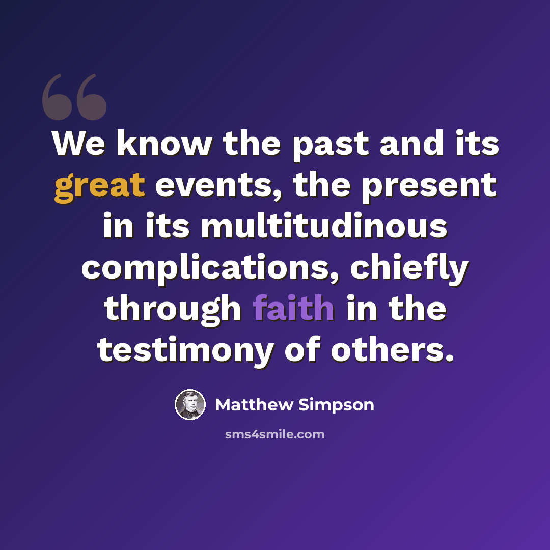 “We know the past and its great events, the present in its multitudinous complications, chiefly through faith in the testimony of others.” quote by Matthew Simpson