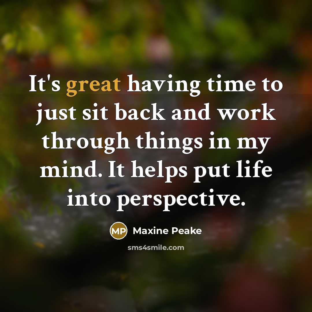 “It's great having time to just sit back and work through things in my mind. It helps put life into perspective.” quote by Maxine Peake