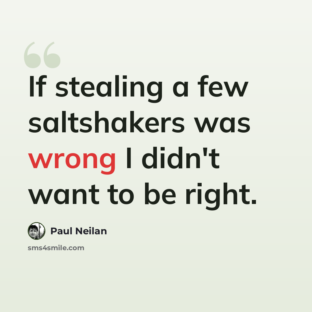 “If stealing a few saltshakers was wrong I didn't want to be right.” quote by Paul Neilan