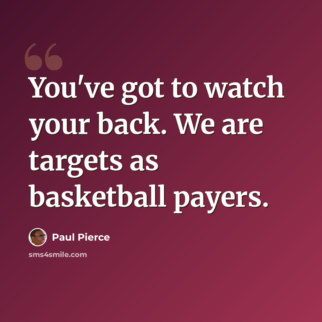 “You've got to watch your back. We are targets as basketball payers.” quote by Paul Pierce