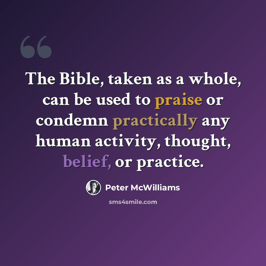“The Bible, taken as a whole, can be used to praise or condemn practically any human activity, thought, belief, or practice.” quote by Peter McWilliams