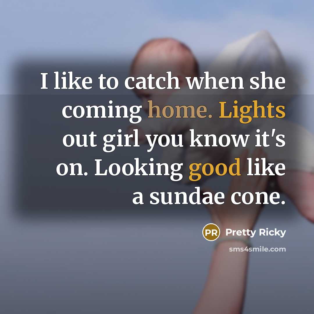 “I like to catch when she coming home. Lights out girl you know it's on. Looking good like a sundae cone.” quote by Pretty Ricky