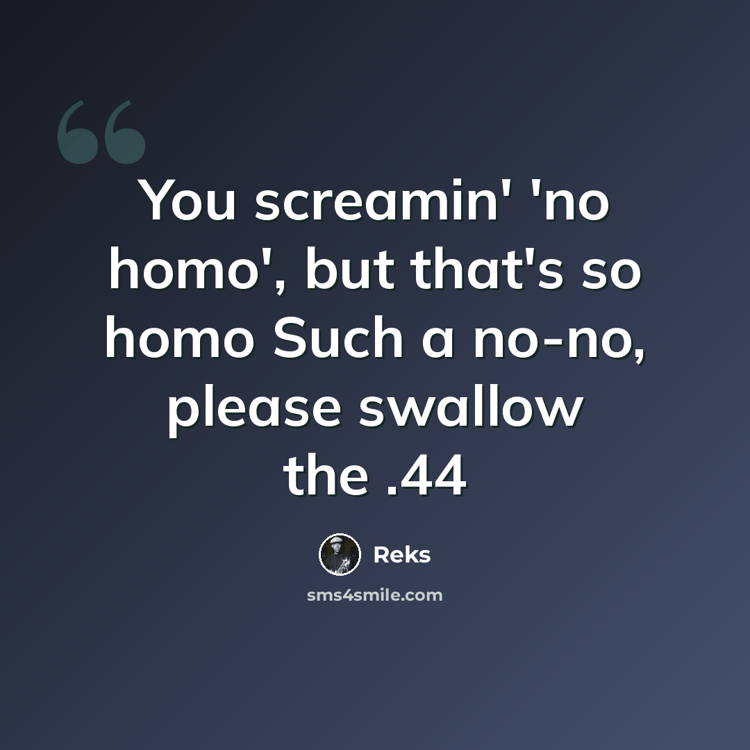 “You screamin' 'no homo', but that's so homo Such a no-no, please swallow the .44” quote by Reks