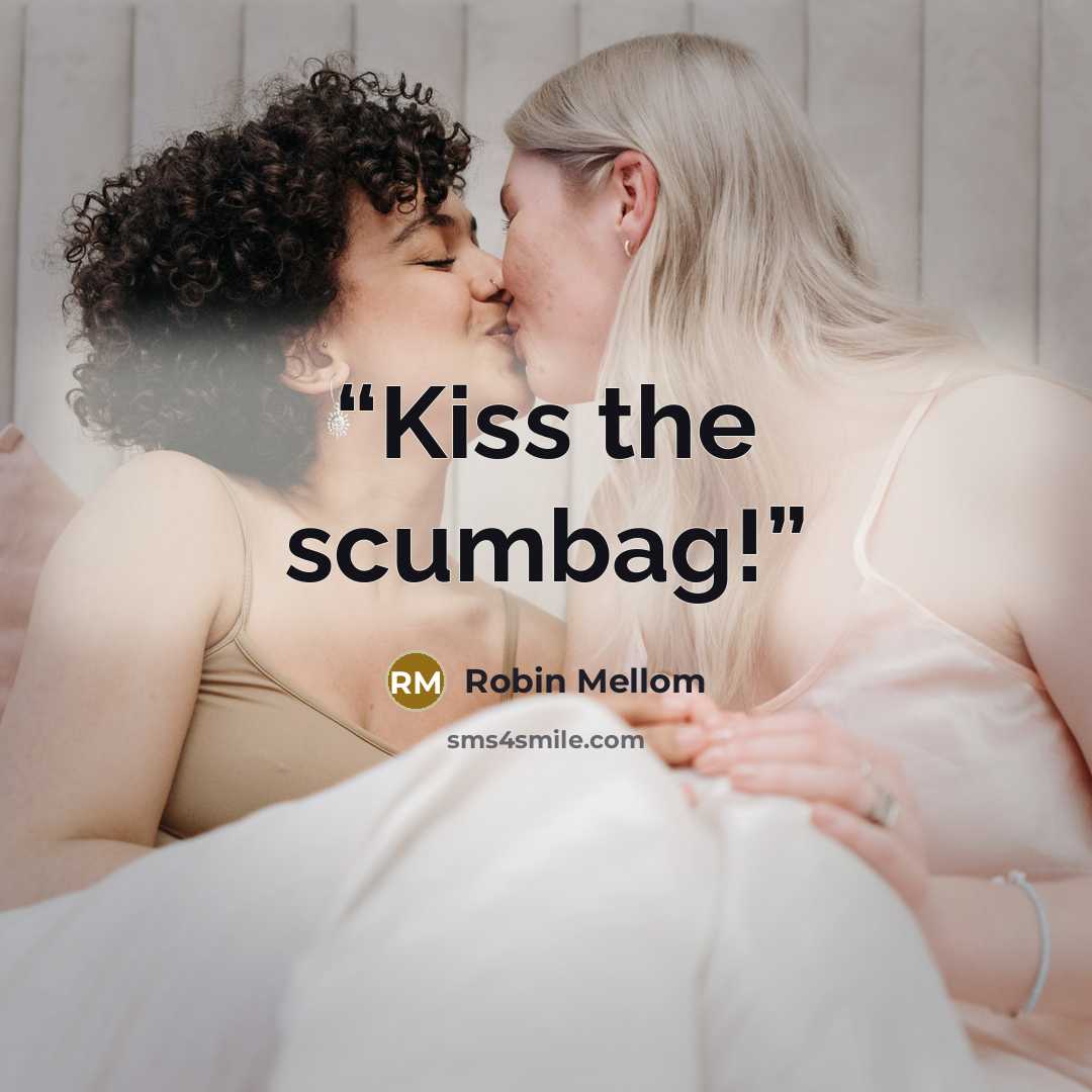 “Kiss the scumbag!” quote by Robin Mellom