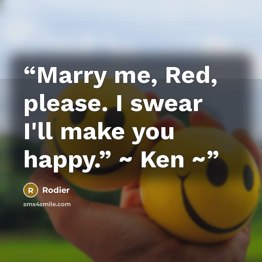“Marry me, Red, please. I swear I'll make you happy.” ~ Ken ~” quote by Rodier