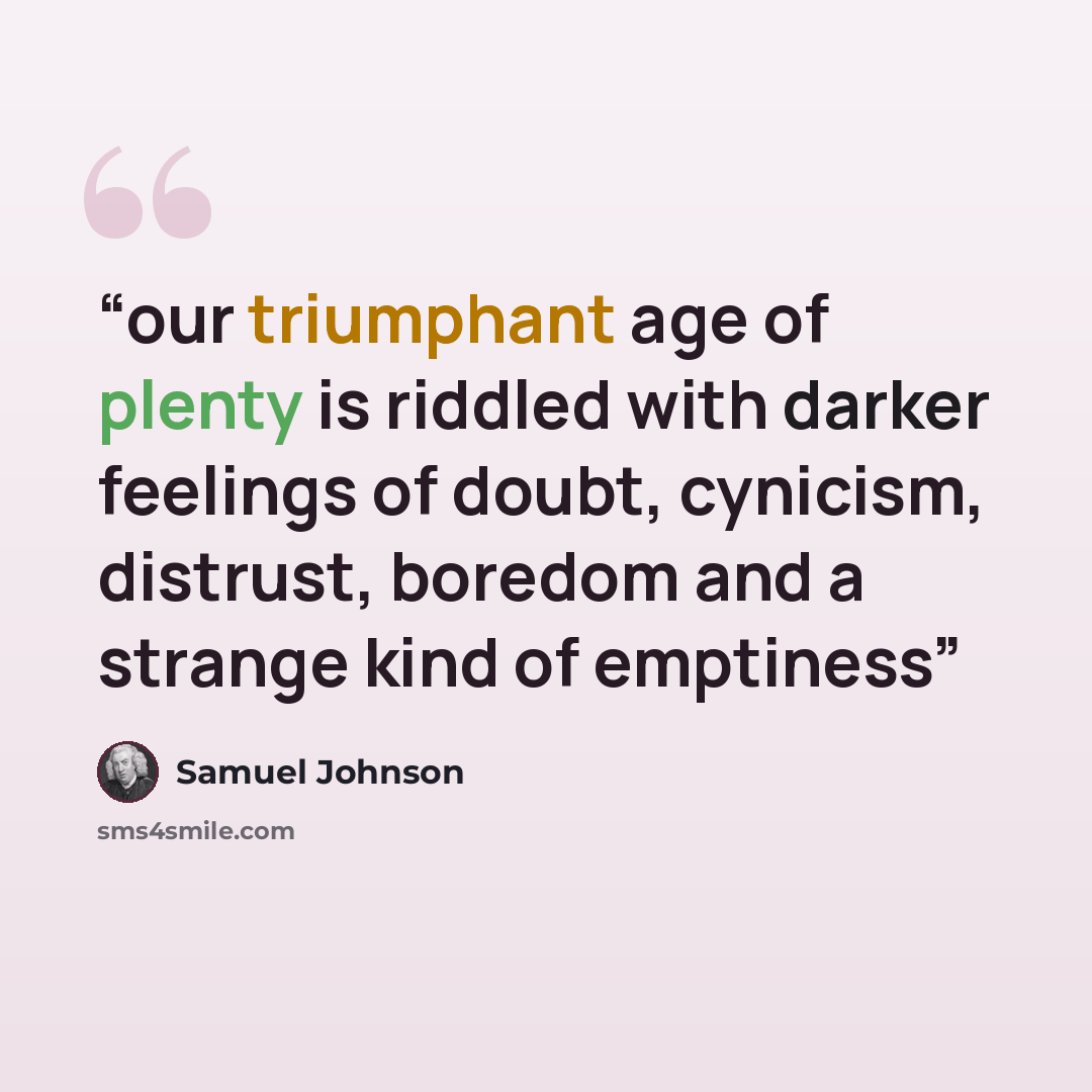 “our triumphant age of plenty is riddled with darker feelings of doubt, cynicism, distrust, boredom and a strange kind of emptiness” quote by samuel johnson