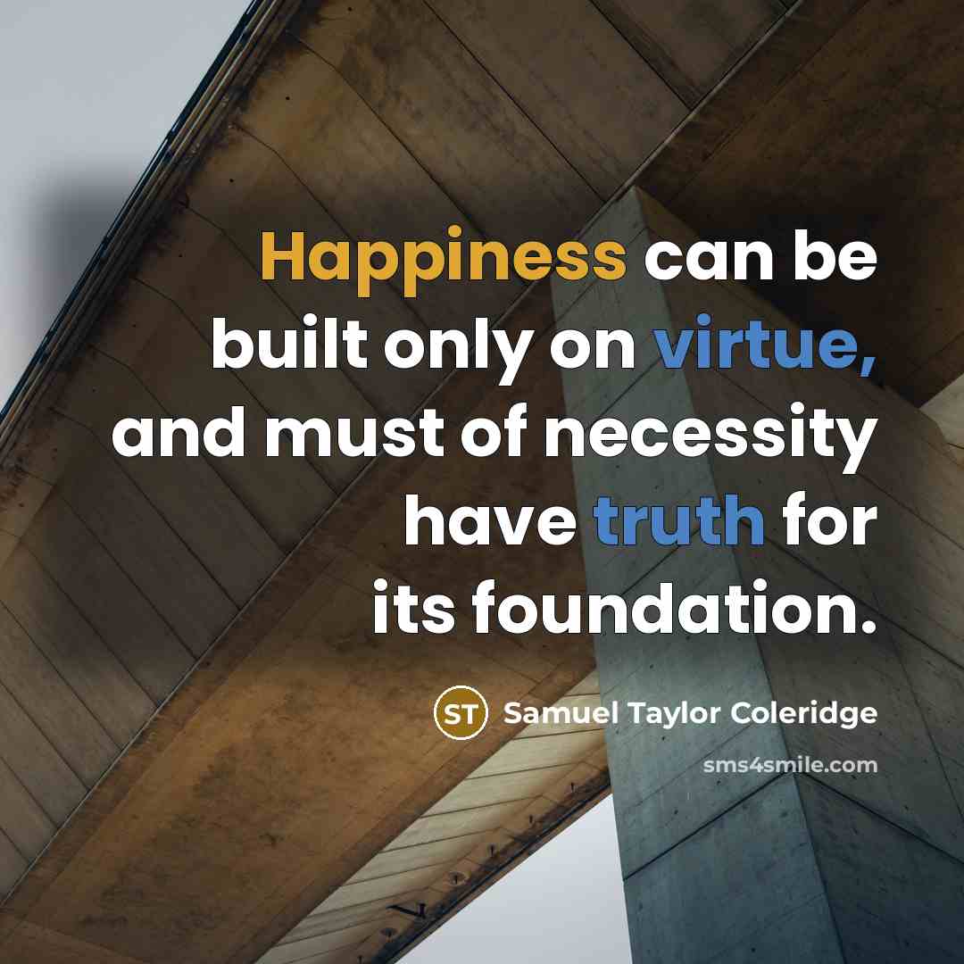 “Happiness can be built only on virtue, and must of necessity have truth for its foundation.” quote by Samuel Taylor Coleridge