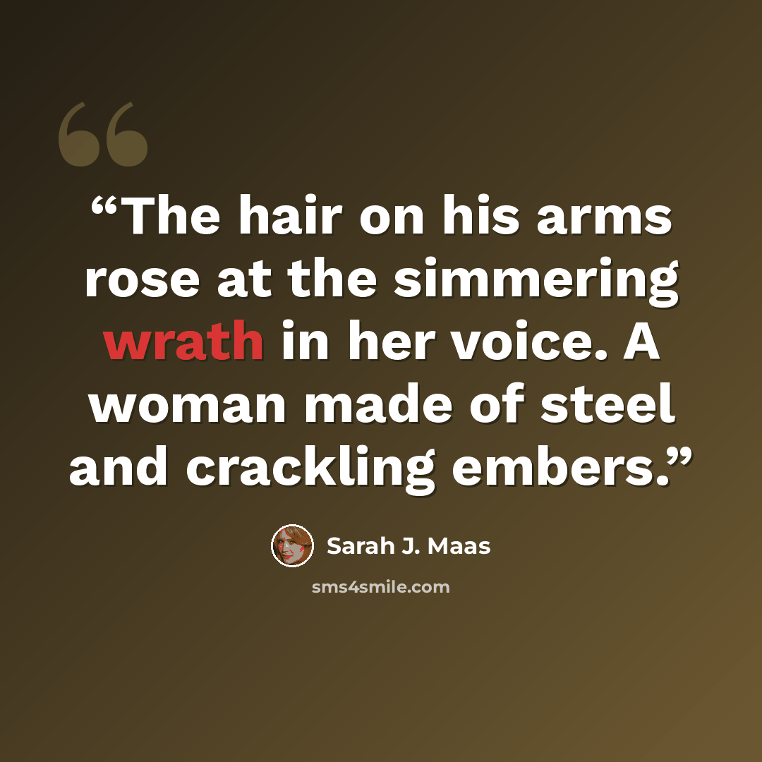 “The hair on his arms rose at the simmering wrath in her voice. A woman made of steel and crackling embers.” quote by Sarah J. Maas