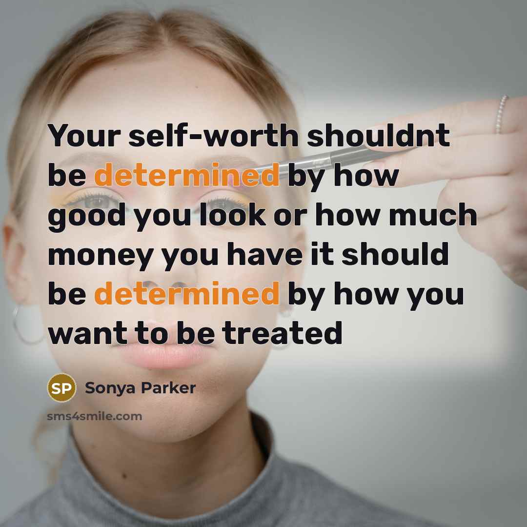 “Your self-worth shouldnt be determined by how good you look or how much money you have it should be determined by how you want to be treated” quote by Sonya Parker