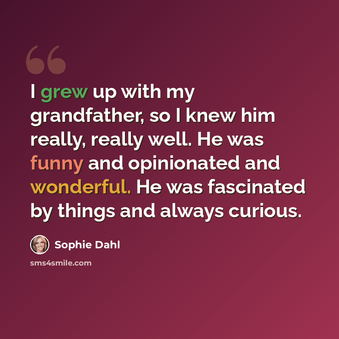 “I grew up with my grandfather, so I knew him really, really well. He was funny and opinionated and wonderful. He was fascinated by things and always curious.” quote by Sophie Dahl