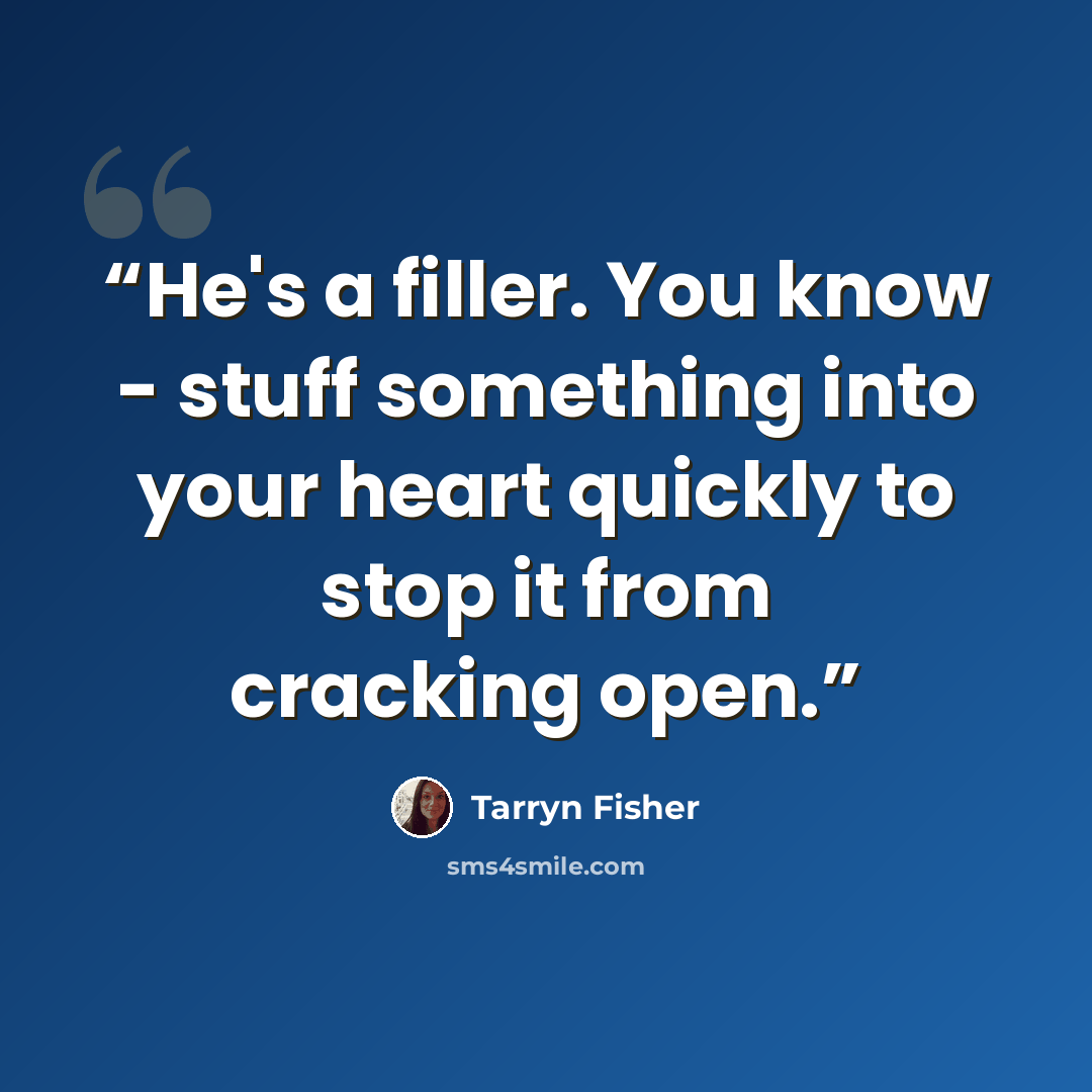 “He's a filler. You know - stuff something into your heart quickly to stop it from cracking open.” quote by Tarryn Fisher