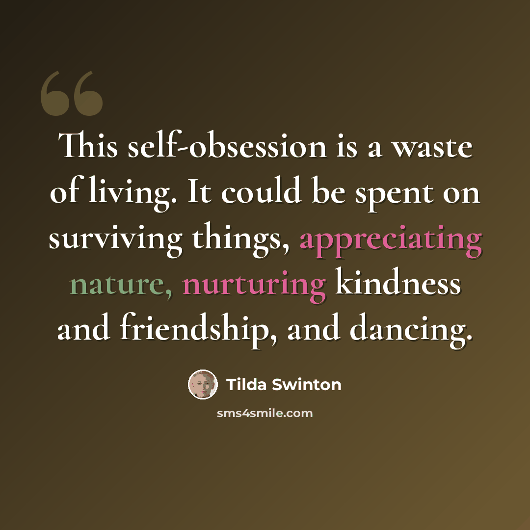 “This self-obsession is a waste of living. It could be spent on surviving things, appreciating nature, nurturing kindness and friendship, and dancing.” quote by Tilda Swinton