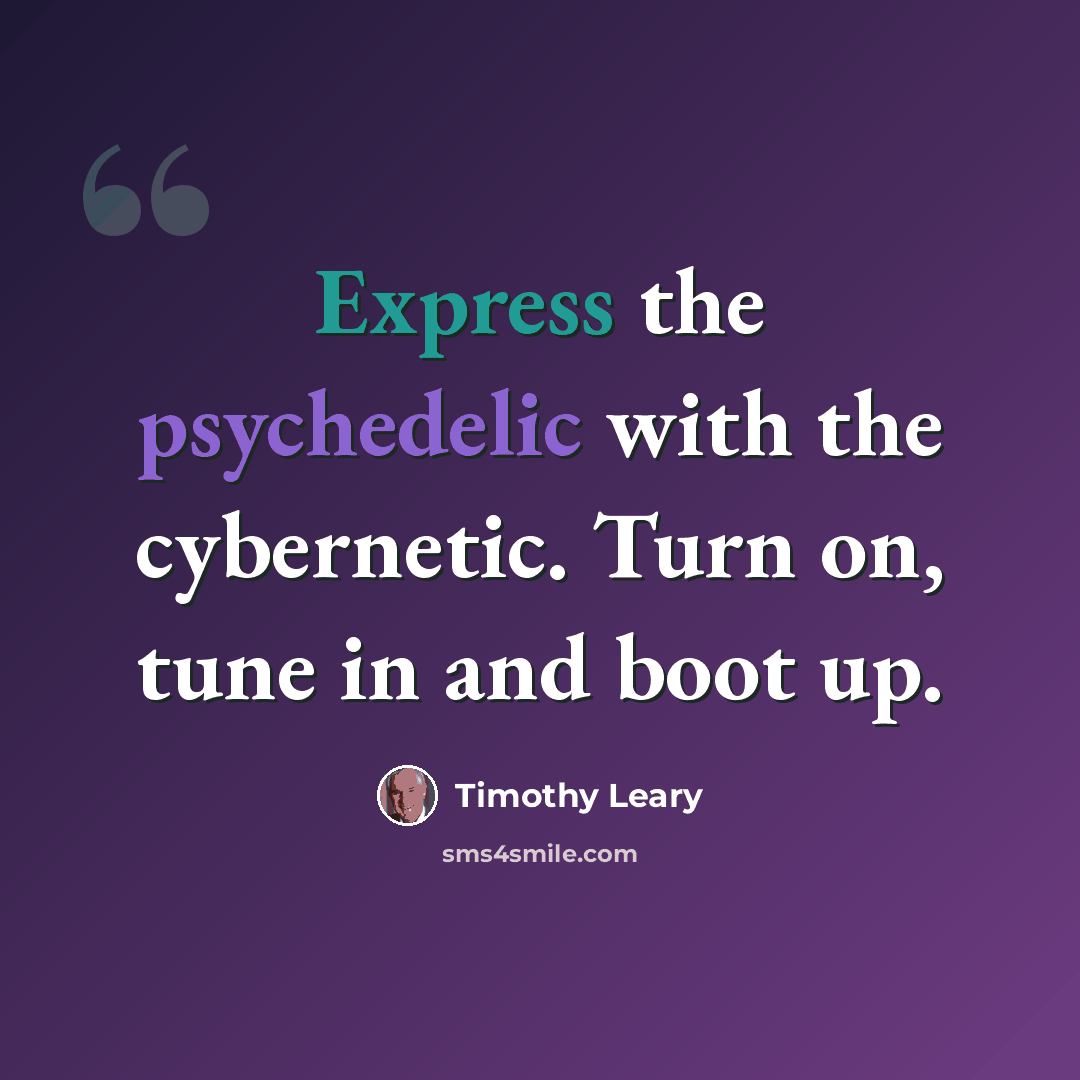 “Express the psychedelic with the cybernetic. Turn on, tune in and boot up.” quote by Timothy Leary