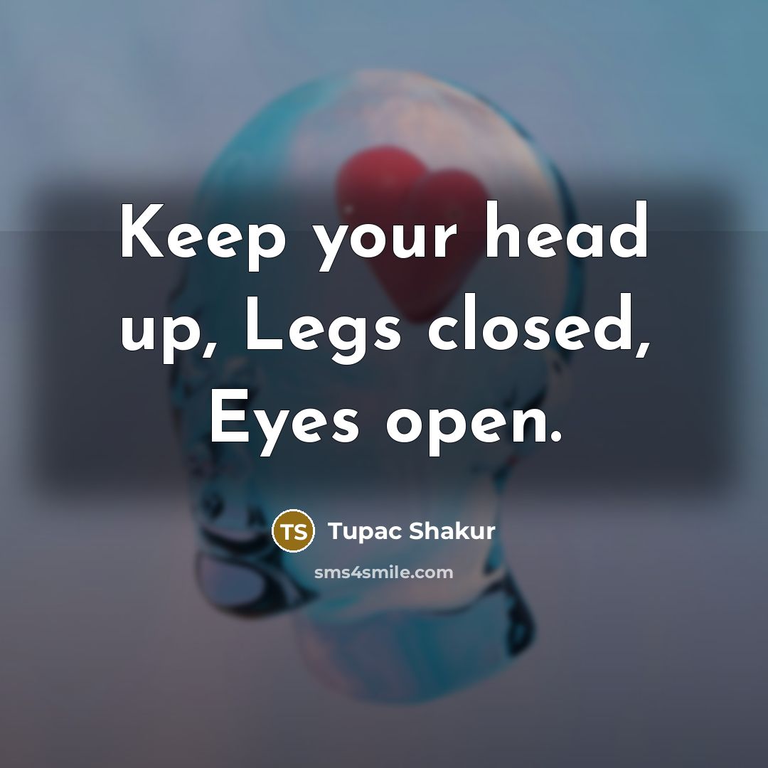 “Keep your head up, Legs closed, Eyes open.” quote by Tupac Shakur