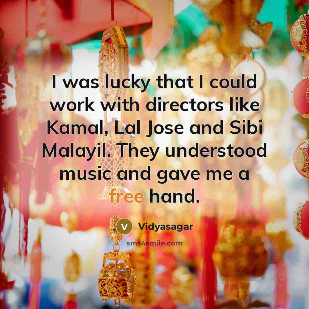 “I was lucky that I could work with directors like Kamal, Lal Jose and Sibi Malayil. They understood music and gave me a free hand.” quote by Vidyasagar
