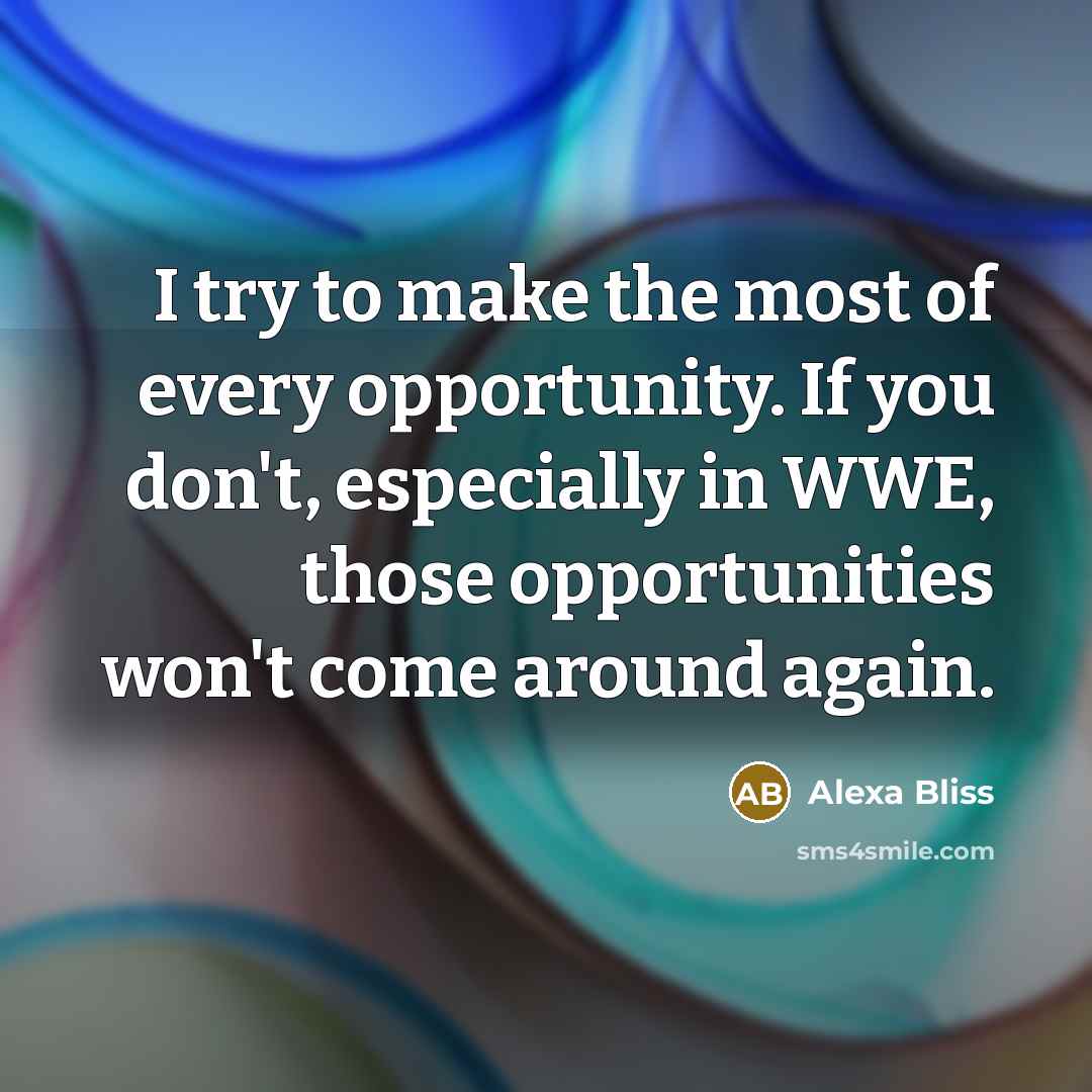 “I try to make the most of every opportunity. If you don't, especially in WWE, those opportunities won't come around again.” quote by Alexa Bliss