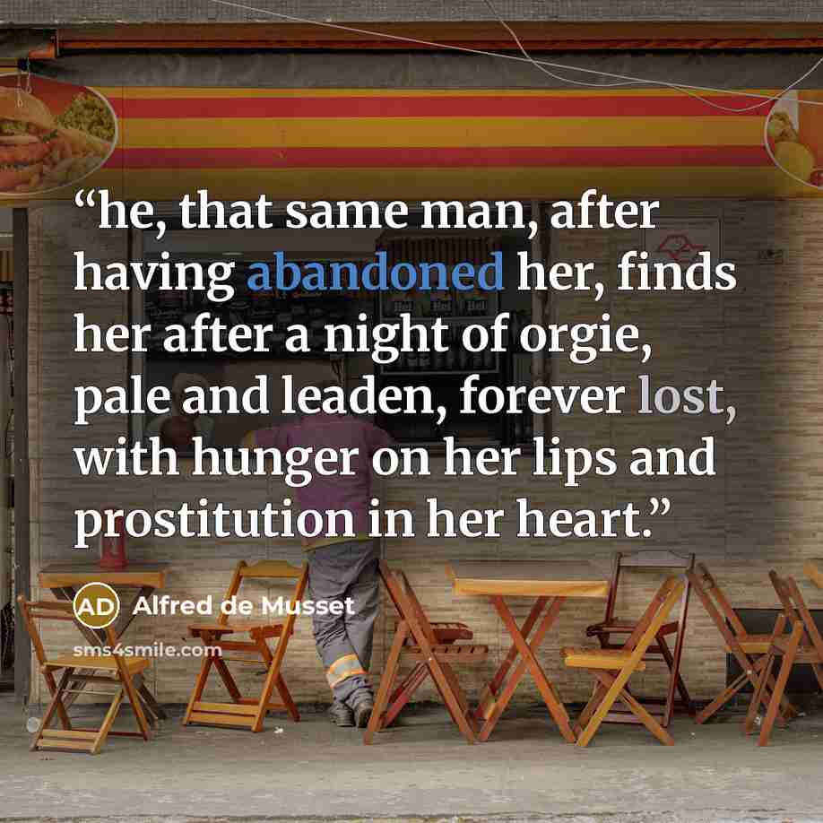 “he, that same man, after having abandoned her, finds her after a night of orgie, pale and leaden, forever lost, with hunger on her lips and prostitution in her heart.” quote by Alfred De Musset