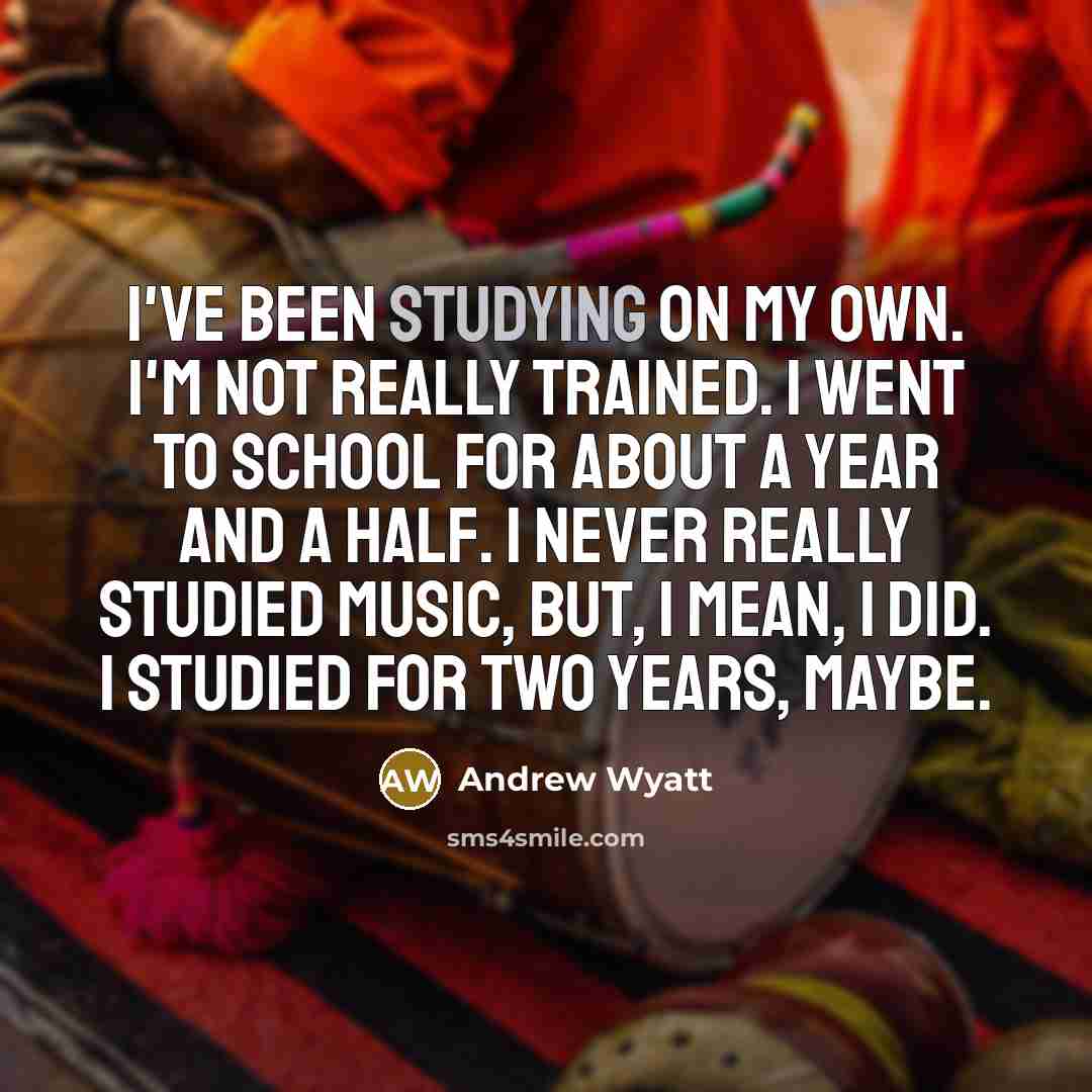 “I've been studying on my own. I'm not really trained. I went to school for about a year and a half. I never really studied music, but, I mean, I did. I studied for two years, maybe.” quote by Andrew Wyatt