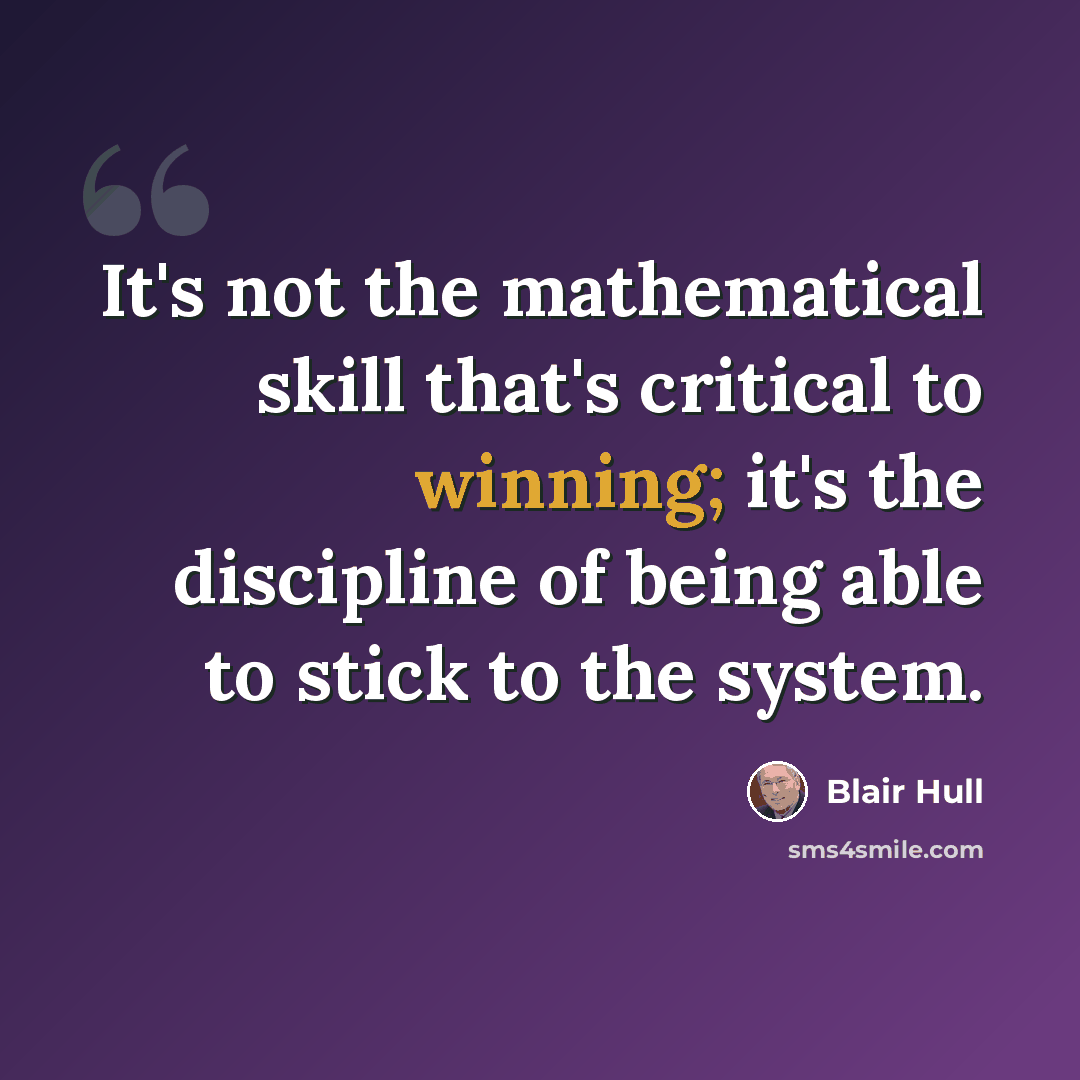 “It's not the mathematical skill that's critical to winning; it's the discipline of being able to stick to the system.” quote by Blair Hull