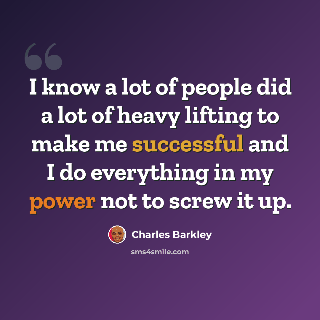 “I know a lot of people did a lot of heavy lifting to make me successful and I do everything in my power not to screw it up.” quote by Charles Barkley