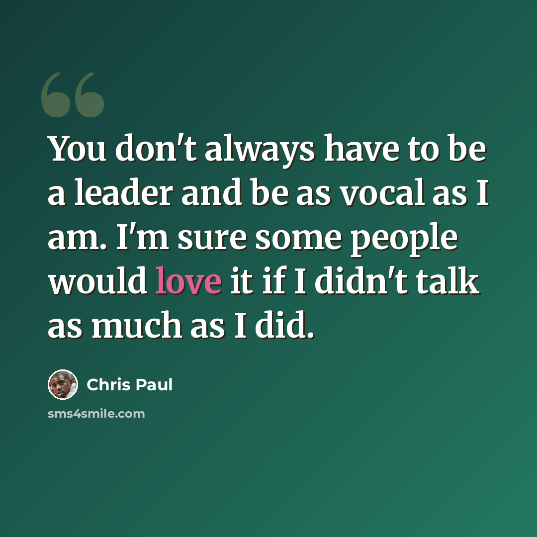 “You don't always have to be a leader and be as vocal as I am. I'm sure some people would love it if I didn't talk as much as I did.” quote by Chris Paul