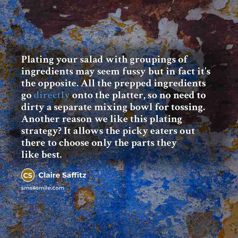 “Plating your salad with groupings of ingredients may seem fussy but in fact it's the opposite. All the prepped ingredients go directly onto the platter, so no need to dirty a separate mixing bowl for tossing. Another reason we like this plating strategy? It allows the picky eaters out there to…” quote by Claire Saffitz