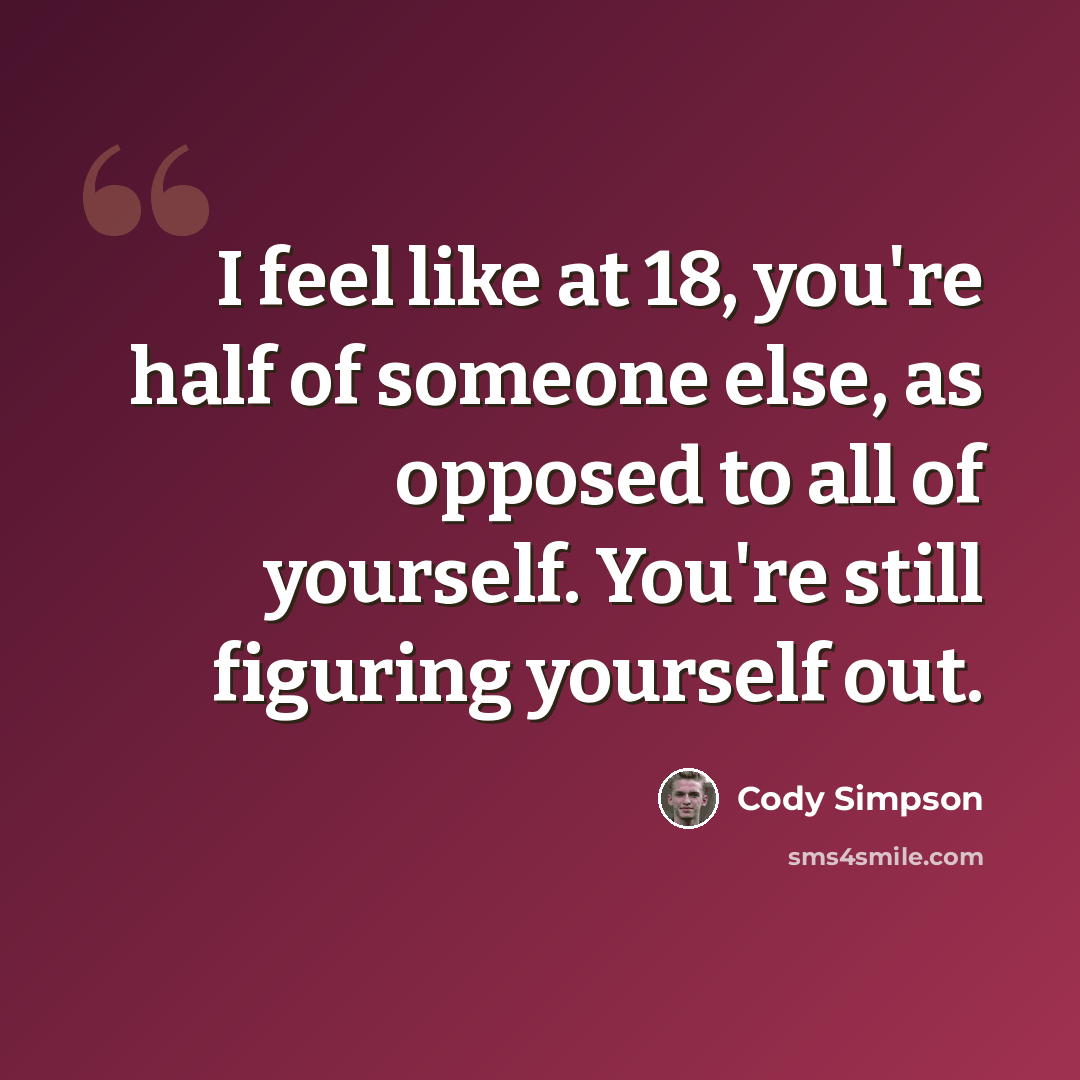 “I feel like at 18, you're half of someone else, as opposed to all of yourself. You're still figuring yourself out.” quote by Cody Simpson