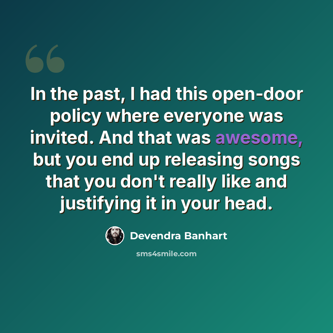 “In the past, I had this open-door policy where everyone was invited. And that was awesome, but you end up releasing songs that you don't really like and justifying it in your head.” quote by Devendra Banhart