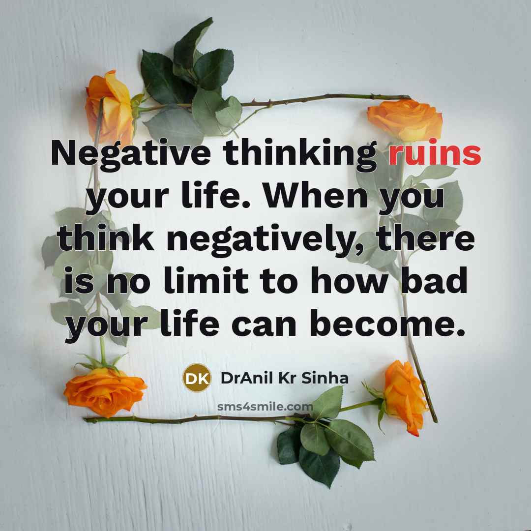 “Negative thinking ruins your life. When you think negatively, there is no limit to how bad your life can become.” quote by DrAnil Kr Sinha