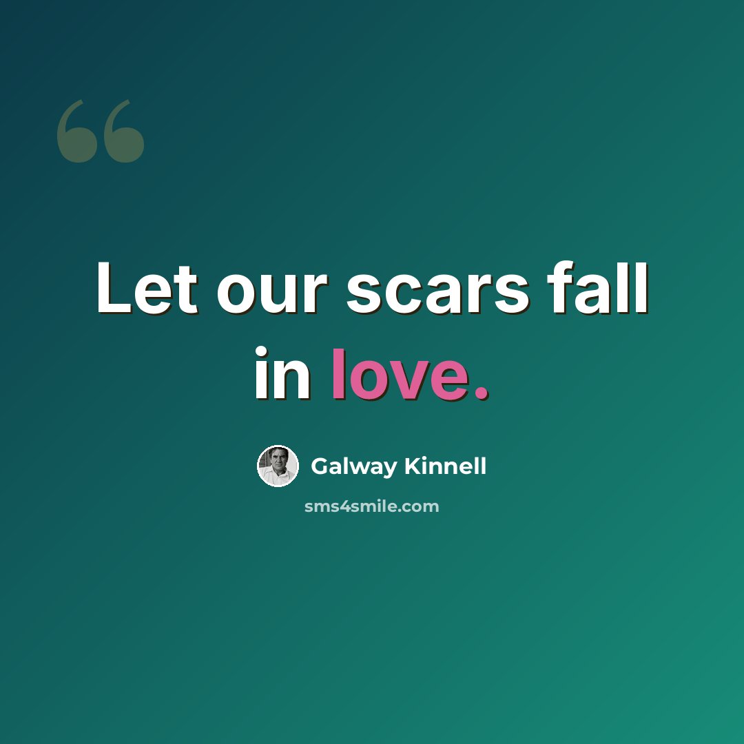 “Let our scars fall in love.” quote by Galway Kinnell