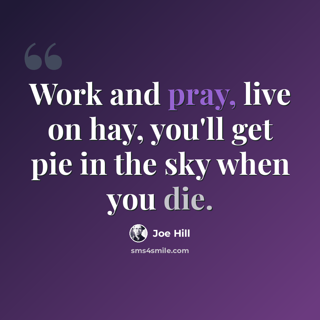 “Work and pray, live on hay, you'll get pie in the sky when you die.” quote by Joe Hill