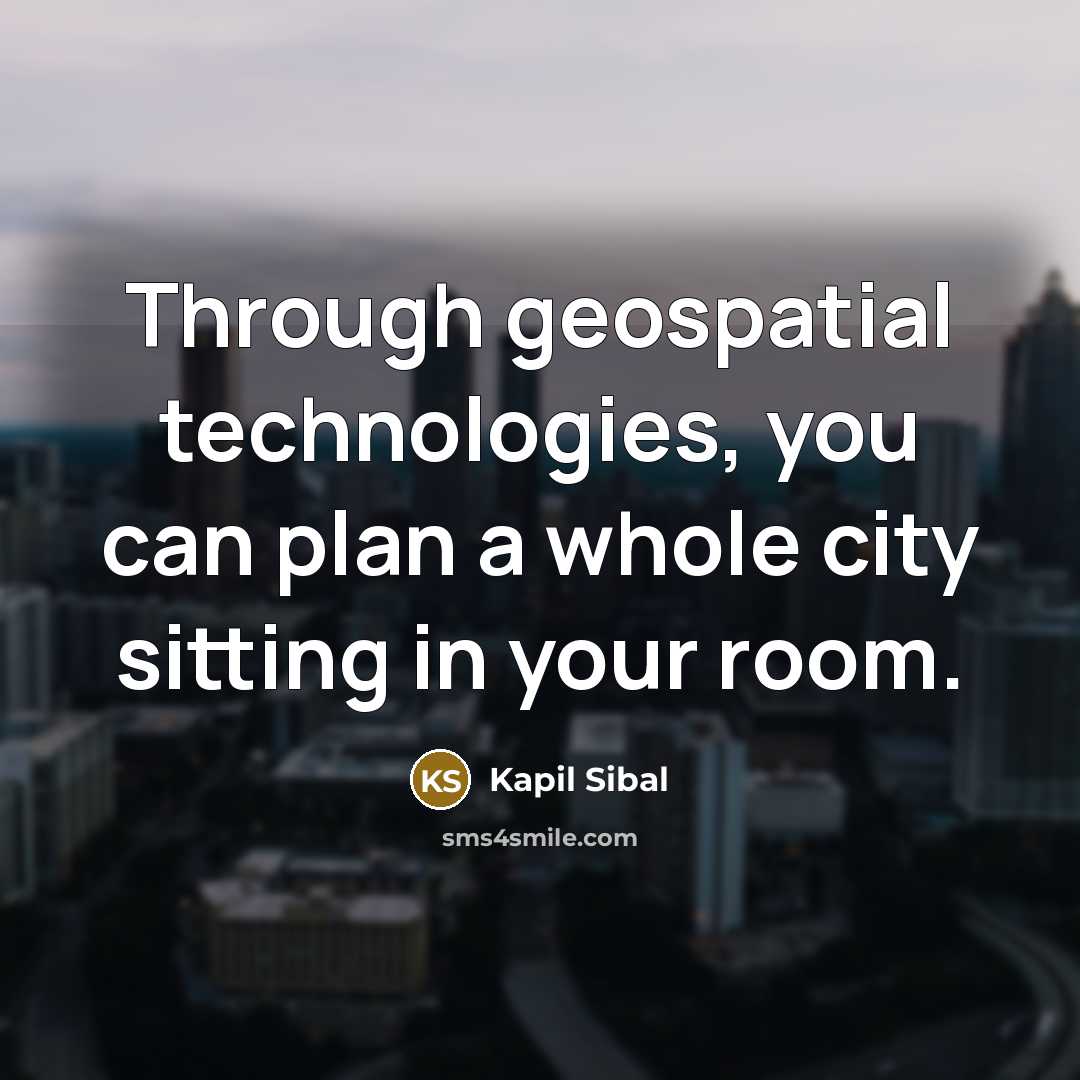 “Through geospatial technologies, you can plan a whole city sitting in your room.” quote by Kapil Sibal