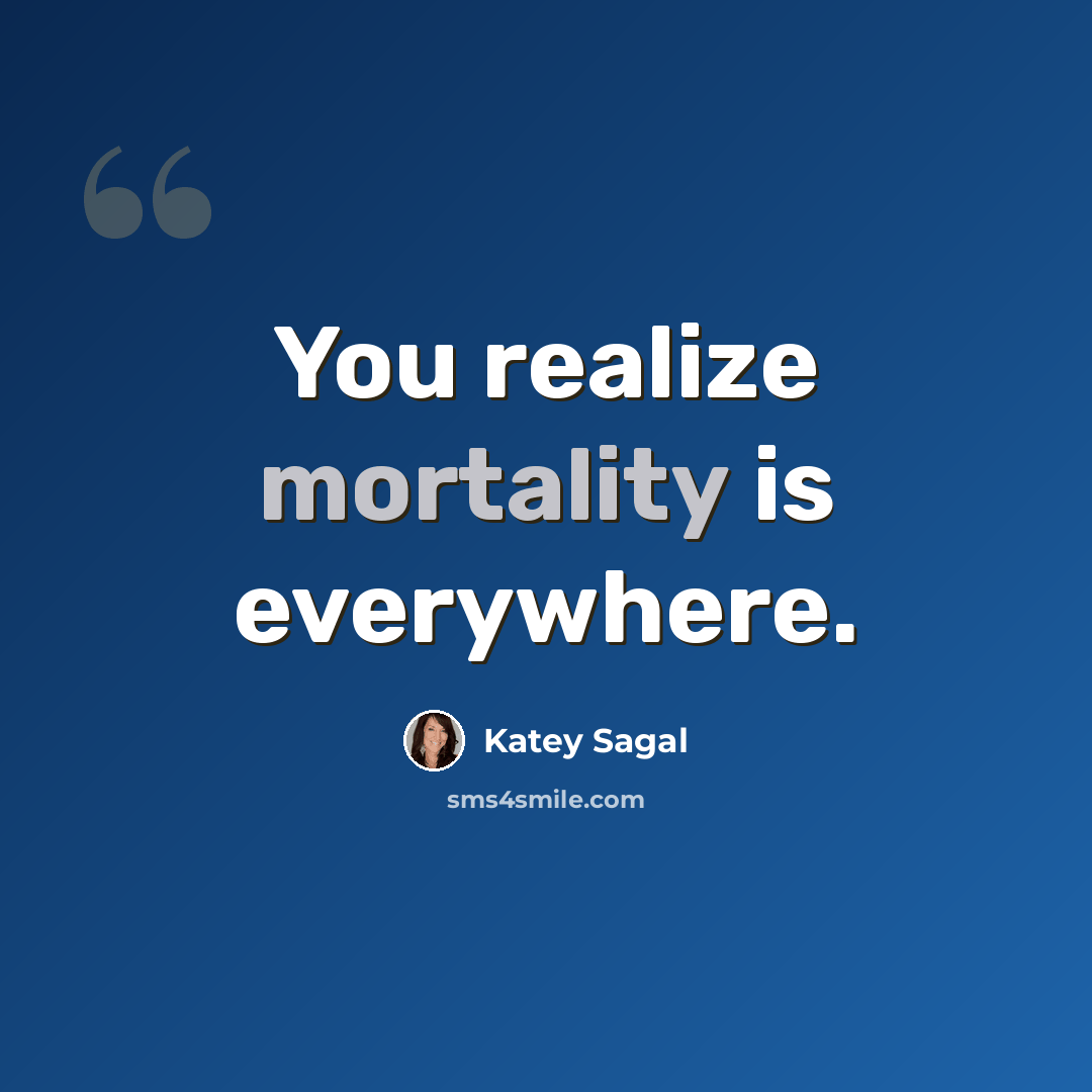 “You realize mortality is everywhere.” quote by Katey Sagal
