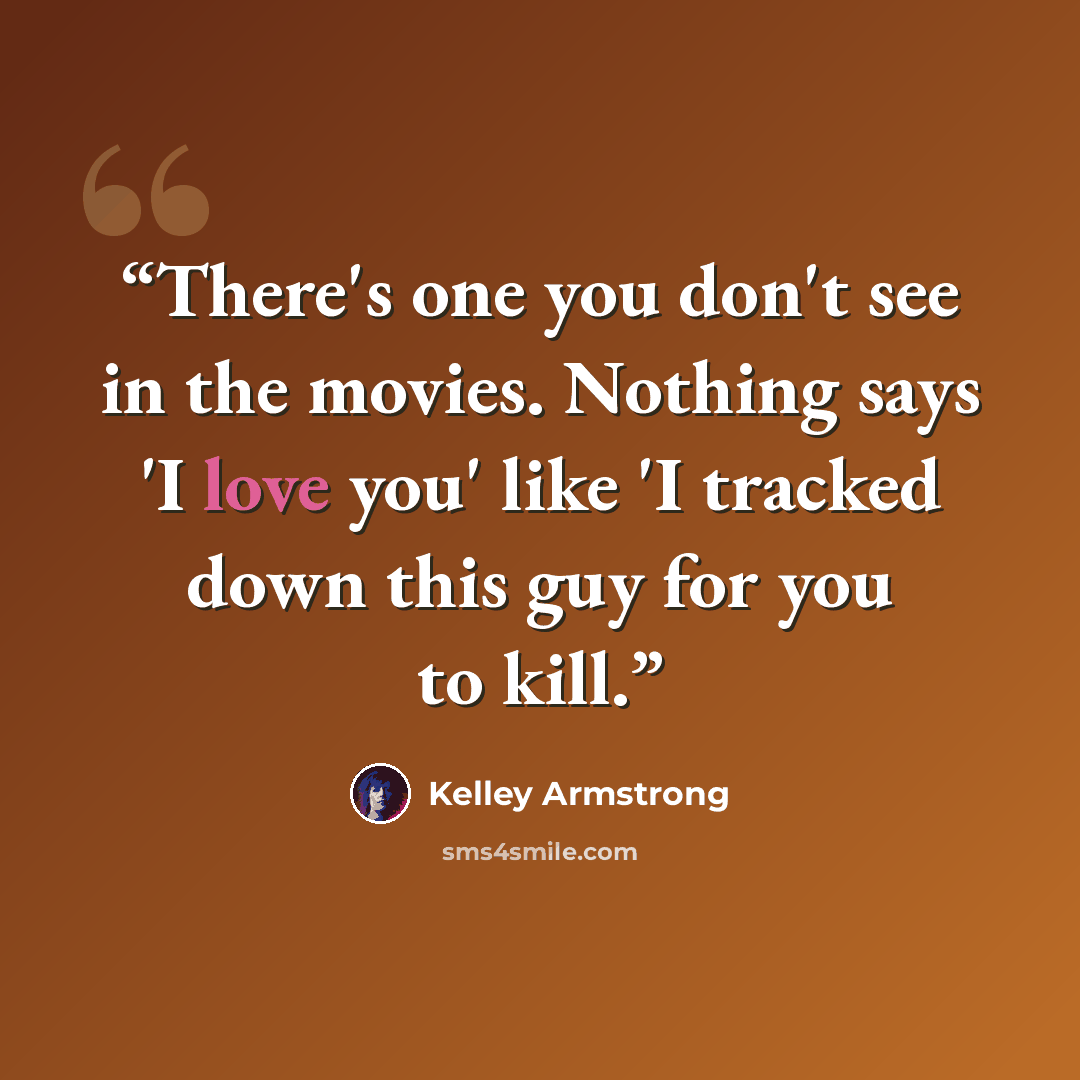 “There's one you don't see in the movies. Nothing says 'I love you' like 'I tracked down this guy for you to kill.” quote by Kelley Armstrong