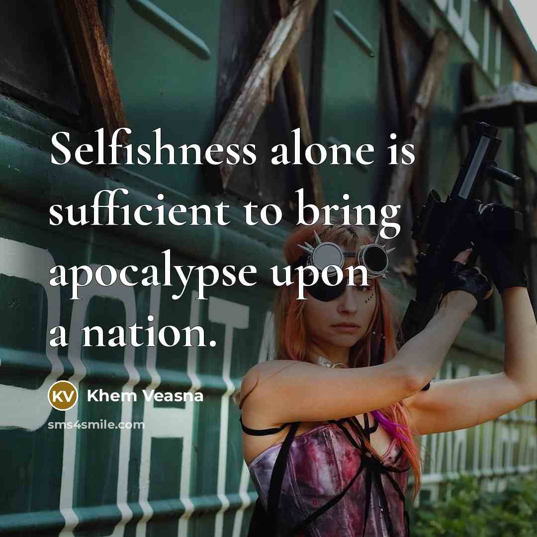 “Selfishness alone is sufficient to bring apocalypse upon a nation.” quote by Khem Veasna