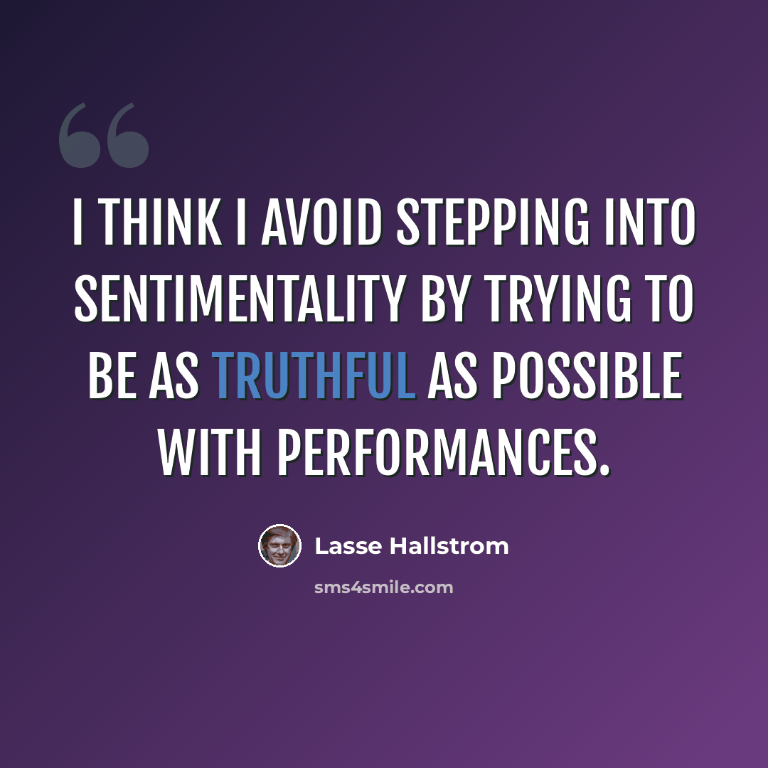 “I think I avoid stepping into sentimentality by trying to be as truthful as possible with performances.” quote by Lasse Hallstrom
